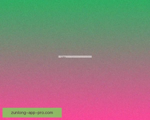 尊龙APP：打造全新数字娱乐平台，畅享多元化娱乐体验